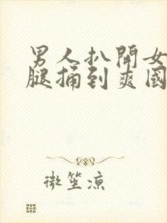 男人扒开女人的腿捅到爽国产