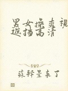 男女操爽视频无遮挡高清