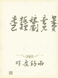 老板娘竟是我自己短剧免费观看全集