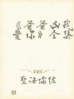 《爸爸凶我我也爱你》全集