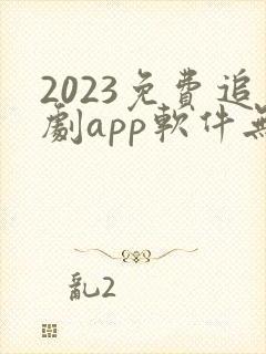 2023免费追剧app软件无广告高清