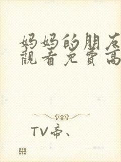 妈妈的朋友在线观看免费高清