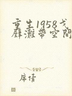 重生1958戈壁滩带空间的小说