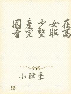 国产少女在线观看完整版高清