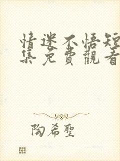 情迷不悟短剧全集免费观看完整版