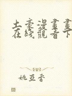 土豪漫画画免费在线观看下拉式土豪漫画