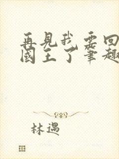 再见我要回家当国王了笔趣阁