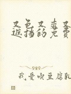 又色又爽又黄无遮挡的免费观看