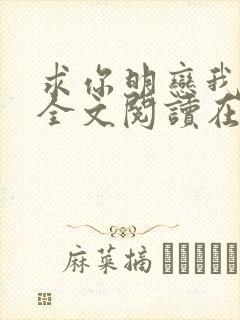 求你明恋我小说全文阅读在线阅读