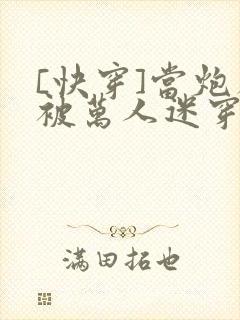 [快穿]当炮灰被万人迷穿了