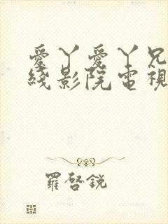 爱丫爱丫兄妹在线影院电视剧