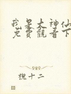 我是大神仙漫画免费观看下拉式六漫画