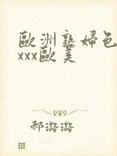 欧洲熟妇色xxxxx欧美