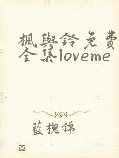 枫与铃免费观看全集loveme
