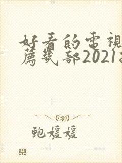 好看的电视剧推荐几部2021排行榜