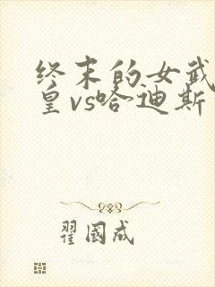 终末的女武神始皇vs哈迪斯