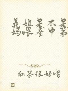 义姐是不是良妈妈喂养中第一集