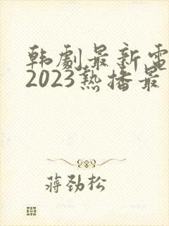 韩剧最新电视剧2023热播最火剧