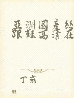 亚洲国产丝袜高跟鞋高清在线观看