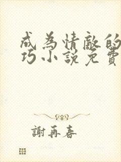 成为情敌的狗唐巧小说免费阅读