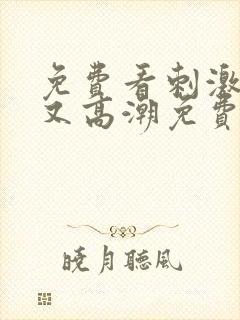 免费看刺激又爽又高潮免费网站视频封面