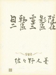 日韩电影院一区二区三区在线观看