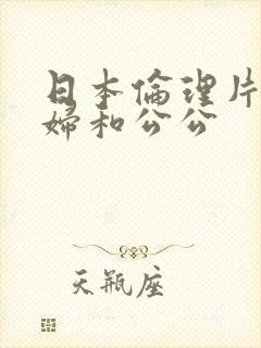 日本伦理片儿媳妇和公公