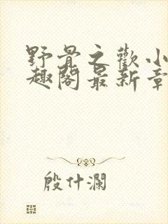 野骨之欢小说笔趣阁最新章节更新时