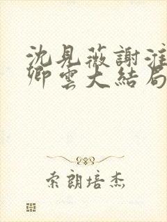 沈见薇谢淮宴苏卿云大结局