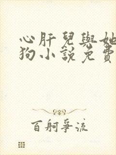 心肝儿与她的舔狗小说免费阅读无弹窗