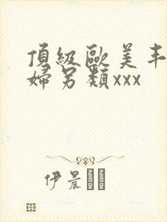 顶级欧美丰满熟妇另类xxx