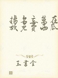 扬名立万在线播放免费西瓜