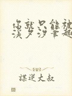 你就只能被by溪夕汐笔趣阁最新章节