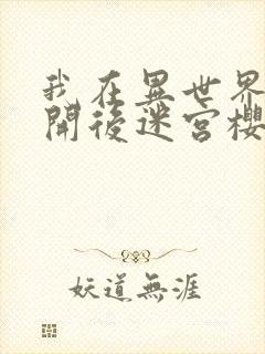 我在异世界迷宫开后迷宫樱花