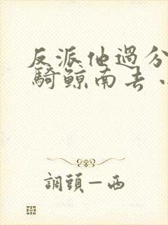 反派他过分美丽 骑鲸南去 小说