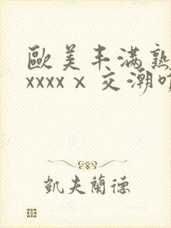 欧美丰满熟妇性xxxxⅹ交潮喷