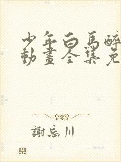 少年白马醉春风动画全集免费观看