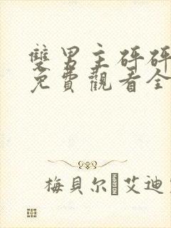 双男主砰砰砰文免费观看全集