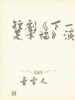 短剧《下一�,是幸福》演员表封面