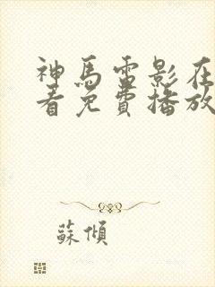 神马电影在线观看免费播放电视剧