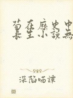 苟在历史中修炼长生小说无弹窗最新章节