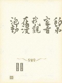 泡在我家的辣妹动漫观看第三集