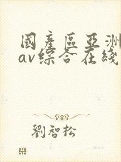 国产区亚洲性色av综合在线观看