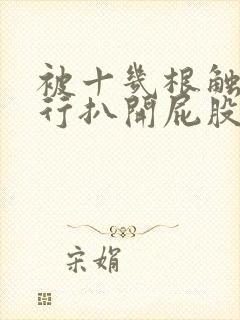 被十几根触手强行扒开屁股入