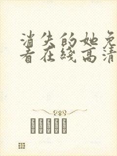 消失的她免费观看在线高清完整版