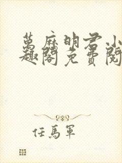 万历明君小说笔趣阁免费阅读无弹窗封面