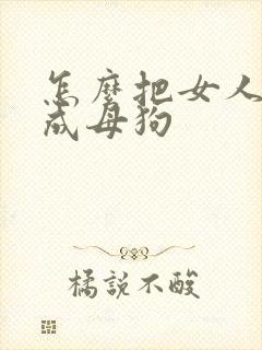 怎么把女人调教成母狗