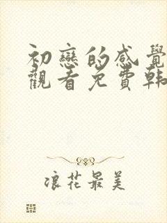 初恋的感觉在线观看免费韩剧