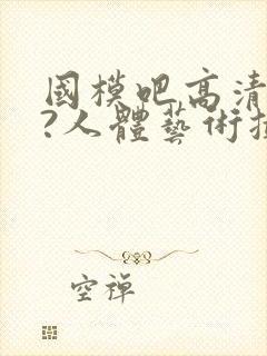 国模吧高清大胆?人体艺术摄