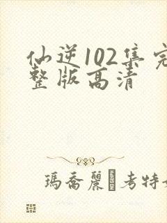 仙逆102集完整版高清